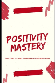 Paperback Positivity Mastery -The 5 STEPS To Unlock The POWER OF YOUR MIND Today Book