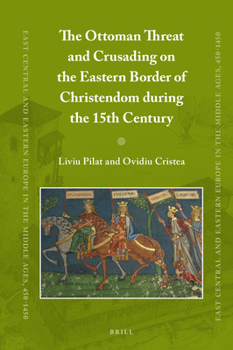 The Ottoman Threat and Crusading on the Eastern Border of Christendom during the 15th Century - Book #48 of the East Central and Eastern Europe in the Middle Ages, 450-1450