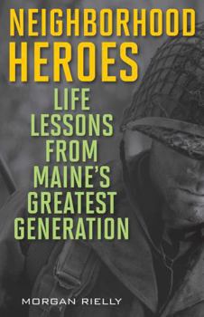 Paperback Neighborhood Heroes: Life Lessons from Maine's Greatest Generation Book
