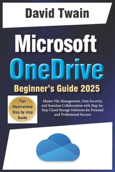 Paperback Microsoft OneDrive 2025 Guide for Beginners: Master File Management, Data Security, and Seamless Collaboration with Step-by-Step Cloud Storage Solutio Book