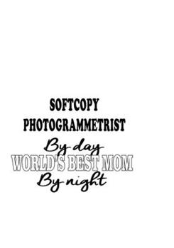 Softcopy Photogrammetrist By Day World's Best Mom By Night: Cool Softcopy Photogrammetrist Notebook, Journal Gift, Diary, Doodle Gift or Notebook | 6 x 9 Compact Size- 109 Blank Lined Pages