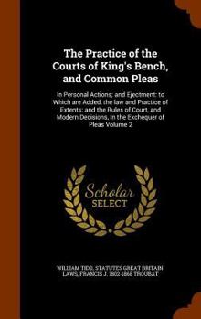 Hardcover The Practice of the Courts of King's Bench, and Common Pleas: In Personal Actions; and Ejectment: to Which are Added, the law and Practice of Extents; Book