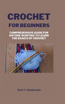 Paperback Crochet for Beginners: Comprehensive Guide for Anyone Wanting To Learn the Basics of Crochet Book