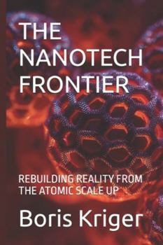 THE NANOTECH FRONTIER: REBUILDING REALITY FROM THE ATOMIC SCALE UP (SCIENCE AND COSMOS)