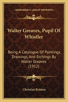 Paperback Walter Greaves, Pupil Of Whistler: Being A Catalogue Of Paintings, Drawings, And Etchings By Walter Greaves (1912) Book