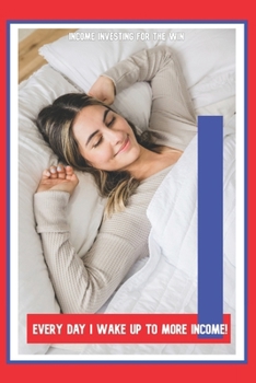 Every Day I Wake Up to More Income!: Income Investing for the Win (Massive Passive Income Books)