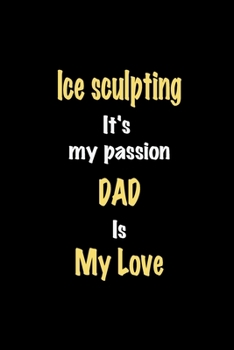 Paperback Ice sculpting It's my passion Dad is my love journal: Lined notebook / Ice sculpting Funny quote / Ice sculpting Journal Gift / Ice sculpting NoteBook Book