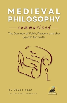 MEDIEVAL PHILOSOPHY Summarized: The Journey of Faith, Reason, and the Search for Truth (Philosophy Summit Collection)
