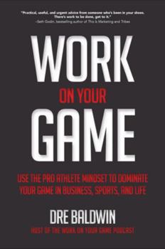 Hardcover Work On Your Game: Use the Pro Athlete Mindset to Dominate Your Game in Business, Sports, and Life: Use the Pro Athlete Mindset to Dominate Your Game Book