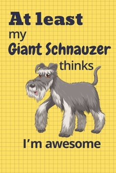 At least My Giant Schnauzer thinks I’m awesome: For Giant Schnauzer Dog Fans