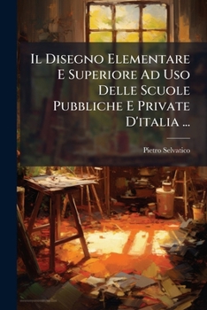 Paperback Il Disegno Elementare E Superiore Ad Uso Delle Scuole Pubbliche E Private D'italia ... [Italian] Book
