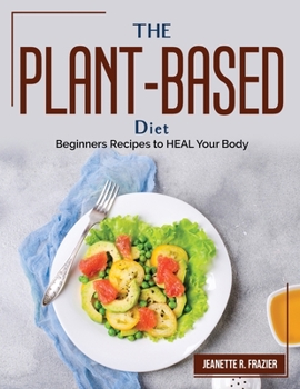 Paperback The Plant-Based Diet: Beginners Recipes to HEAL Your Body Book