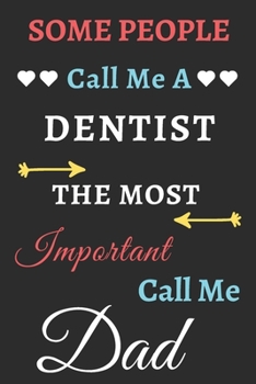 Some People Call Me A Dentist The Most Important Call Me Dad: lined notebook,funny Dentist gift