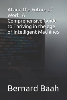 AI and the Future of Work: A Comprehensive Guide to Thriving in the age of Intelligent Machines