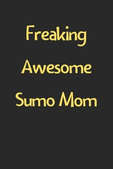 Freaking Awesome Sumo Mom: Lined Journal, 120 Pages, 6 x 9, Funny Sumo Gift Idea, Black Matte Finish (Freaking Awesome Sumo Mom Journal)