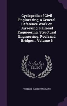 Hardcover Cyclopedia of Civil Engineering; a General Reference Work on Surveying, Railroad Engineering, Structural Engineering, Roofsand Bridges .. Volume 6 Book