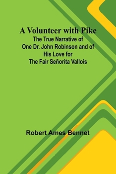 Paperback A Volunteer with Pike; The True Narrative of One Dr. John Robinson and of His Love for the Fair Señorita Vallois Book