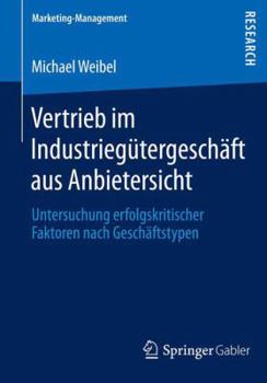 Paperback Vertrieb Im Industriegütergeschäft Aus Anbietersicht: Untersuchung Erfolgskritischer Faktoren Nach Geschäftstypen [German] Book