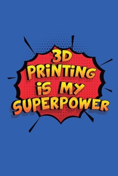 3D Printing Is My Superpower: A 6x9 Inch Softcover Diary Notebook With 110 Blank Lined Pages. Funny 3D Printing Journal to write in. 3D Printing Gift and SuperPower Design Slogan