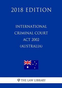 International Criminal Court ACT 2002 (Australia) (2018 Edition)