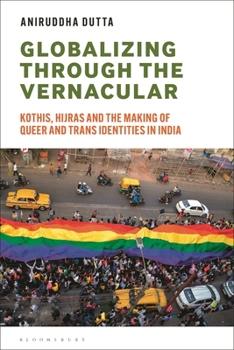 Hardcover Globalizing Through the Vernacular: Kothis, Hijras, and the Making of Queer and Trans Identities in India Book