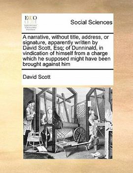 Paperback A narrative, without title, address, or signature, apparently written by David Scott, Esq; of Dunninald, in vindication of himself from a charge which Book