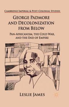 George Padmore and Decolonization from Below: Pan-Africanism, the Cold War, and the End of Empire (Cambridge Imperial and Post-Colonial Studies Series)