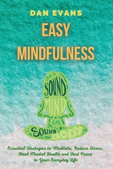 Paperback Easy Mindfulness: Essential Strategies to Meditate, Reduce Stress, Heal Mental Health and Find Peace in Your Everyday Life Book