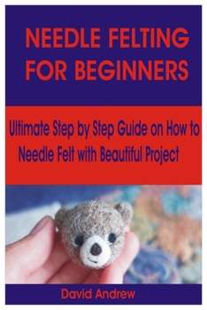 Paperback Needlefelting for Beginners: Ultimate Step by Step Guide on How to Needle Felt with Beautiful Project Book