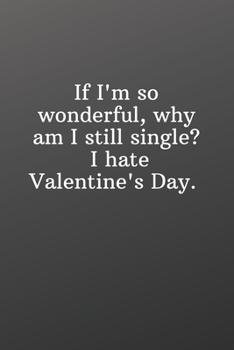 If I'm so wonderful why am I still single I hate Valentine's Day.: Valentines gift for single best friend-Shopping List - Daily or Weekly for Work, ... Shopping Organization - 6x9 120 pages