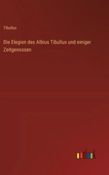 Die Elegien des Albius Tibullus und einiger Zeitgenossen