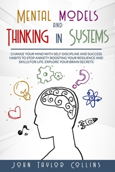 Paperback Mental models and Thinking in systems: Change your mind with self discipline and success habits to stop anxiety boosting your resilience and skills fo Book
