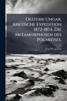 Oesterr-Ungar. Arktische Expedition 1872-1874. Die Metamorphosen des Polareises. (German Edition)