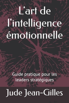 L'art de l'intelligence émotionnelle: Guide pratique pour les leaders stratégiques (French Edition)