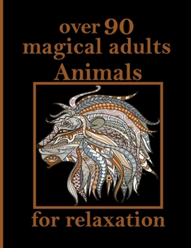 over 90 magical adults Animals for relaxation: An Adult Coloring Book with Lions, Elephants, Owls, Horses, Dogs, Cats, and Many More! (Animals with Patterns Coloring Books)