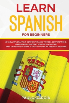 Paperback Learn Spanish for Beginners: Vocabulary, Grammar, Common Phrases, Words & Conversations: Learn Spanish FASTER at Home or in YOUR CAR! EASY & FUN Wa Book