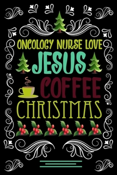 ONCOLOGY NURSE LOVE JESUS COFFEE CHRISTMAS Blank Line journal: Christmas Coffee journal & notebook Diary / Christmas & Coffee Lover Gift Gift for ONCOLOGY NURSE