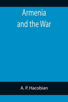 Armenia and the War: An Armenian's Point of View with an Appeal to Britain and the Coming Peace Conference