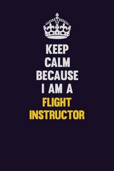 Paperback Keep Calm Because I Am A Flight Instructor: Motivational and inspirational career blank lined gift notebook with matte finish Book
