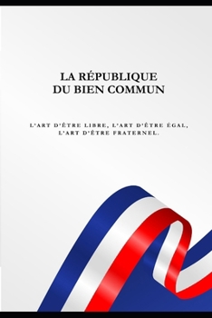 LA RÉPUBLIQUE DU BIEN COMMUN: L’art d’être libre, l’art d’être égal, l’art d’être fraternel. (French Edition)