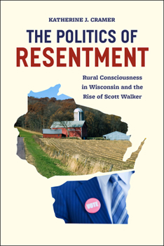 Paperback The Politics of Resentment: Rural Consciousness in Wisconsin and the Rise of Scott Walker Book