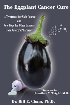 Hardcover The Eggplant Cancer Cure: A Treatment for Skin Cancer and New Hope for Other Cancers from Nature's Pharmacy Book