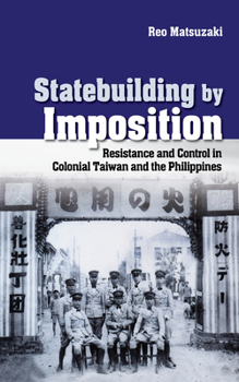 Statebuilding by Imposition: Resistance and Control in Colonial Taiwan and the Philippines - Book  of the Studies of the Weatherhead East Asian Institute, Columbia University