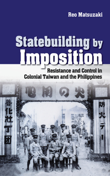 Hardcover Statebuilding by Imposition: Resistance and Control in Colonial Taiwan and the Philippines Book