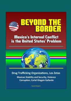 Paperback Beyond the Border: Mexico's Internal Conflict is the United States' Problem - Drug Trafficking Organizations, Los Zetas, Mexican Stabilit Book