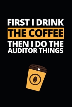 First I Drink The Coffee Then I Do The Auditor Things: Notebook Journal For Auditors