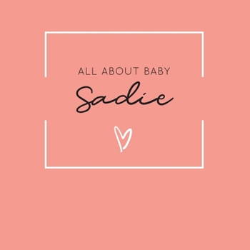 Paperback All About Baby Sadie: The Perfect Personalized Keepsake Journal for Baby's First Year - Great Baby Shower Gift [Soft Coral] Book