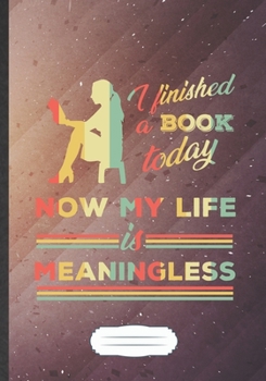 Paperback I Finished A Book Today Now My Life Is Meaningless: Funny Blank Lined Notebook Journal For Book Lover, Reading Teacher Librarian, Inspirational Saying Book