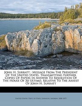 John H. Surratt: Message from the President of the United States, Transmitting Further Copies of Papers in Answer to Resolution of the House of 3D Ultimo, Relative to the Arrest of John H. Surratt