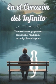 En el Corazón del Infinito: Poemas de amor y esperanza para quienes han perdido un amigo de cuatro patas (Spanish Edition)